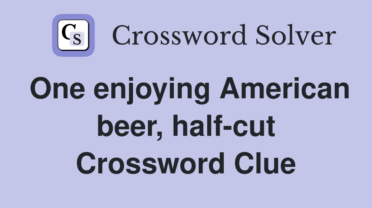 One enjoying American beer, half-cut Crossword Clue