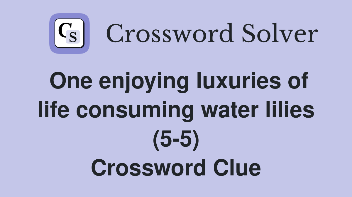 One enjoying luxuries of life consuming water lilies (5-5) Crossword Clue