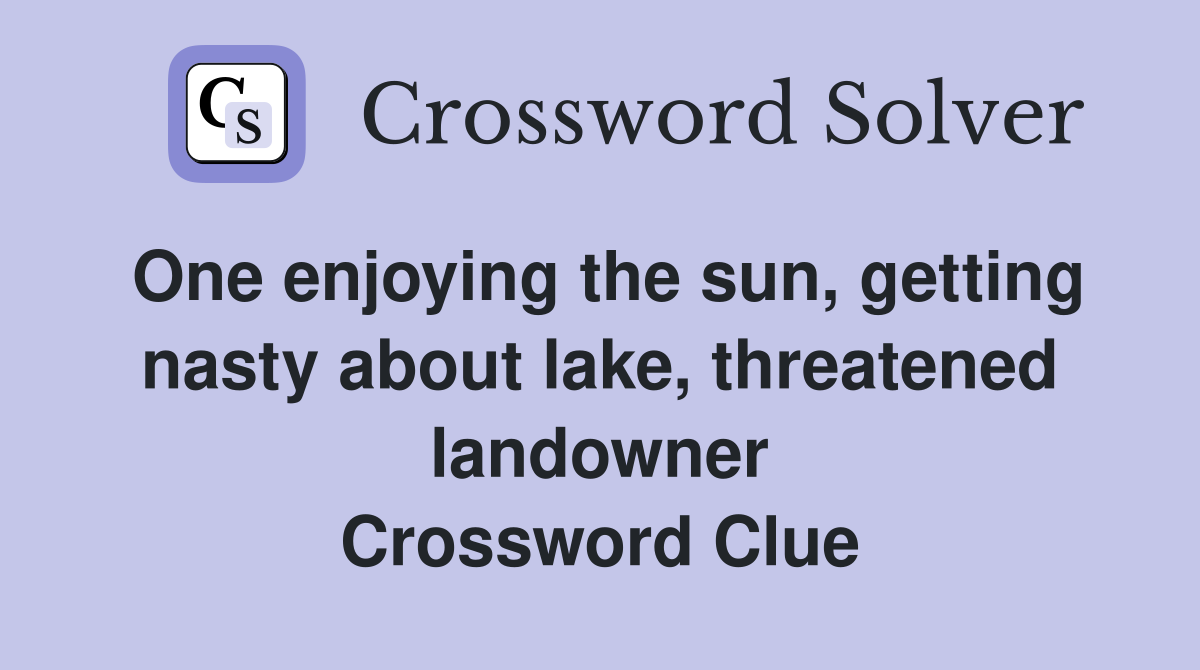 One enjoying the sun, getting nasty about lake, threatened landowner Crossword Clue
