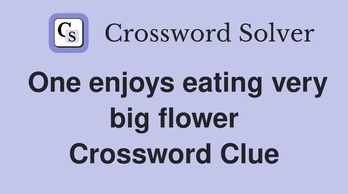 One enjoys eating very big flower Crossword Clue