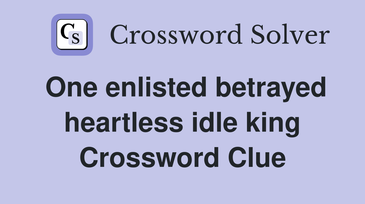 One enlisted betrayed heartless idle king Crossword Clue