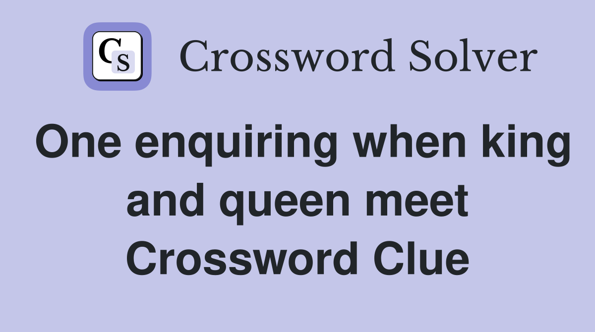 One enquiring when king and queen meet Crossword Clue