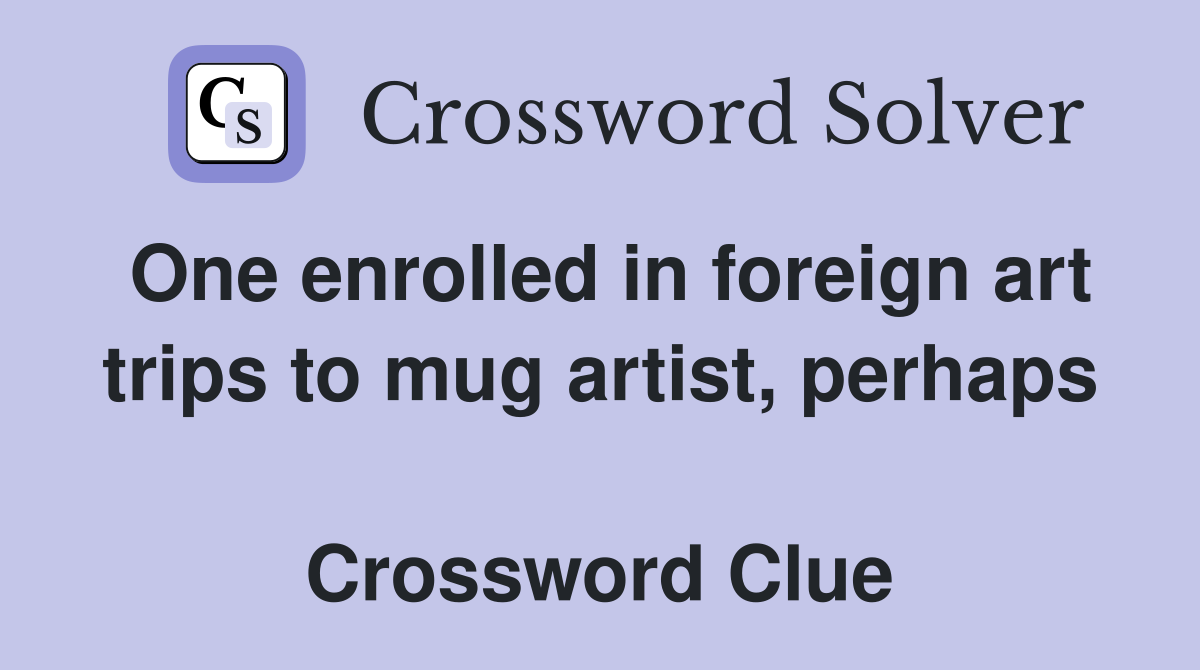 One enrolled in foreign art trips to mug artist, perhaps  Crossword Clue