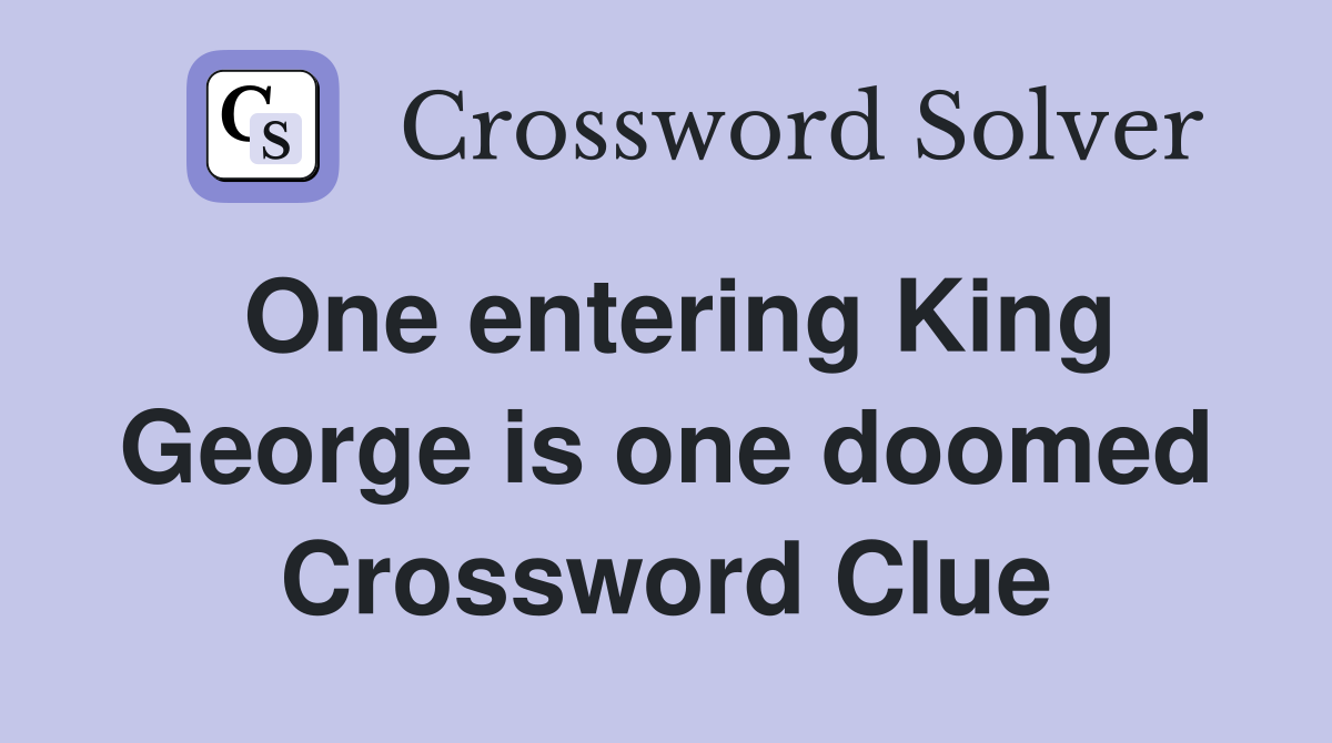 One entering King George is one doomed Crossword Clue
