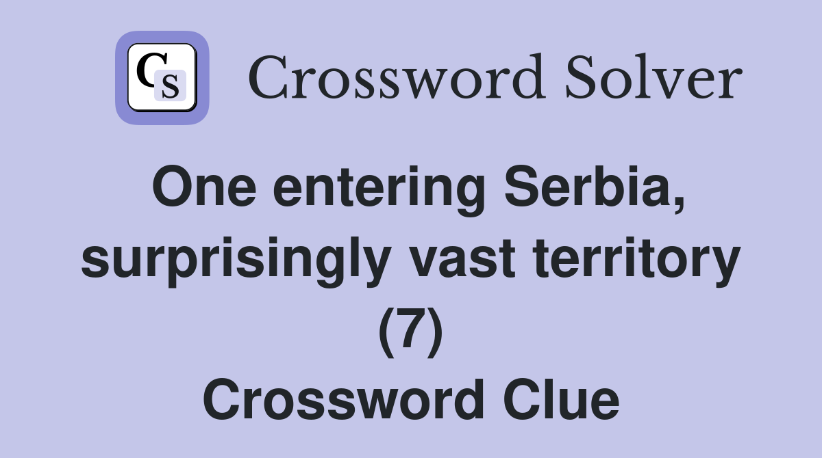One entering Serbia, surprisingly vast territory (7) Crossword Clue