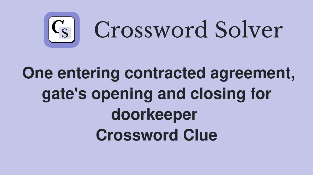 One entering contracted agreement, gate's opening and closing for doorkeeper  Crossword Clue