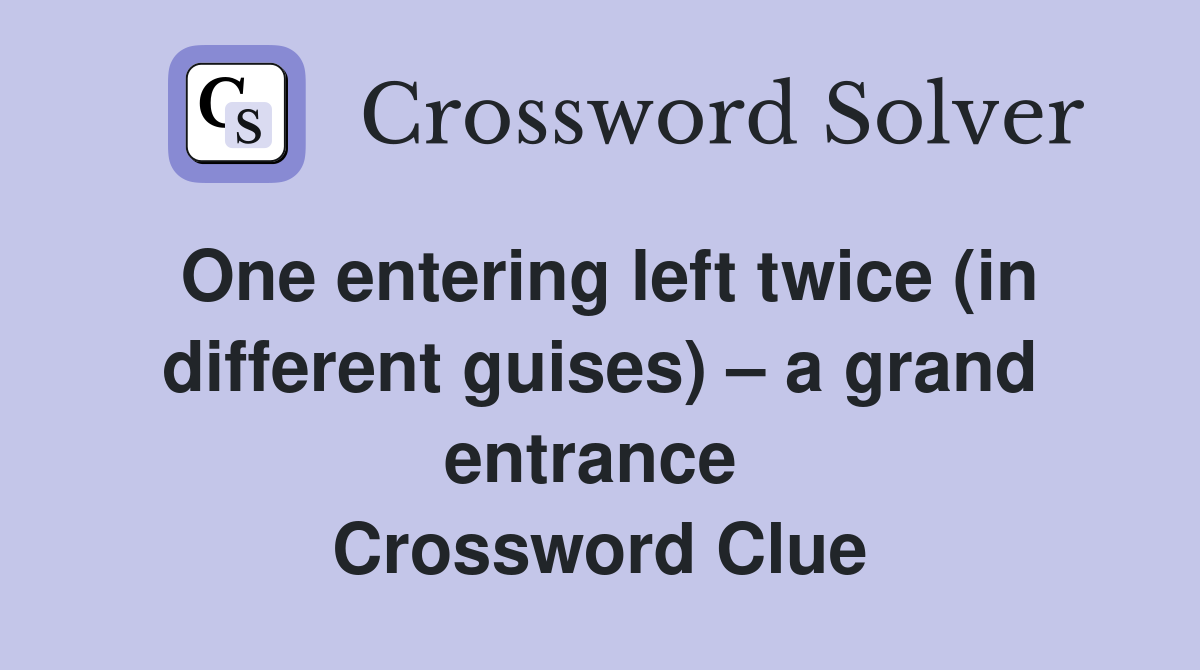 One entering left twice (in different guises) – a grand entrance  Crossword Clue