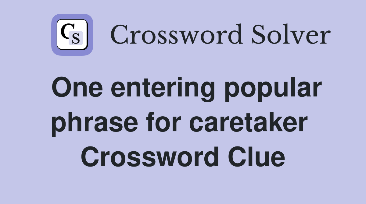 One entering popular phrase for caretaker  Crossword Clue