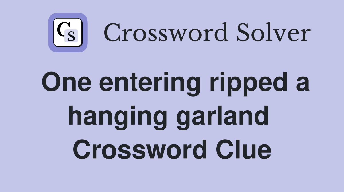 One entering ripped a hanging garland  Crossword Clue
