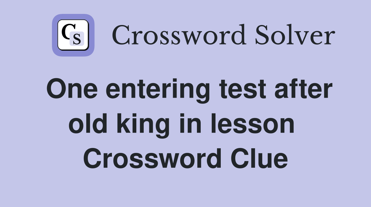 One entering test after old king in lesson  Crossword Clue