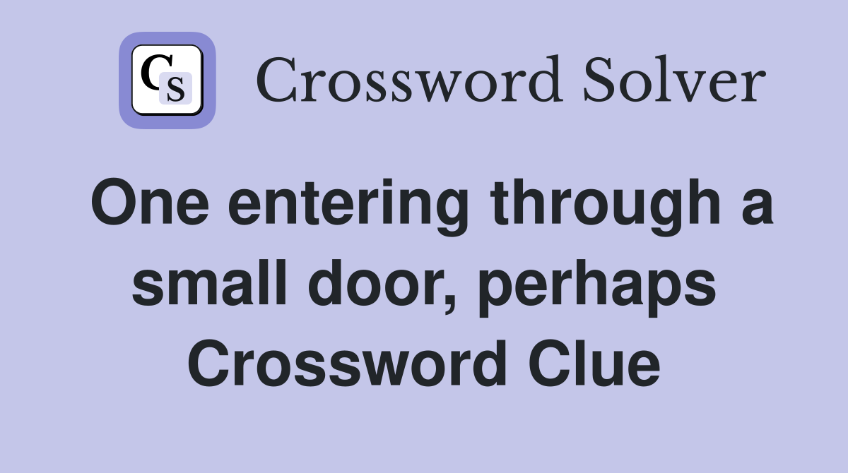 One entering through a small door, perhaps Crossword Clue