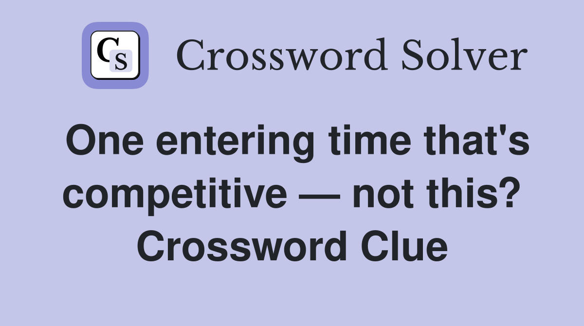 One entering time that's competitive — not this? Crossword Clue