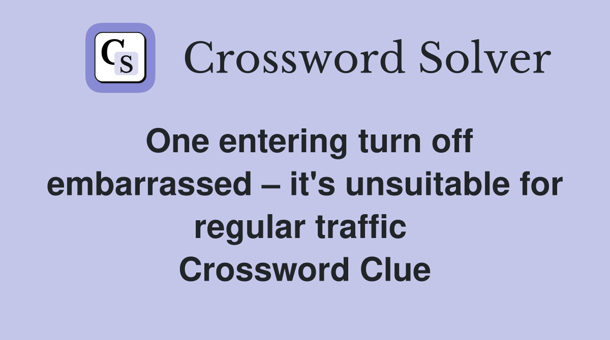 One entering turn off embarrassed – it's unsuitable for regular traffic  Crossword Clue