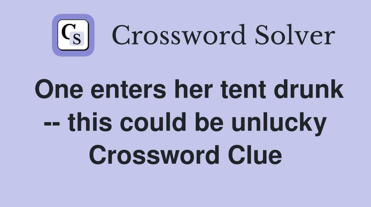 One enters her tent drunk -- this could be unlucky Crossword Clue