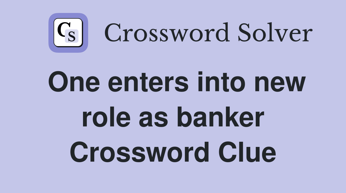 One enters into new role as banker Crossword Clue