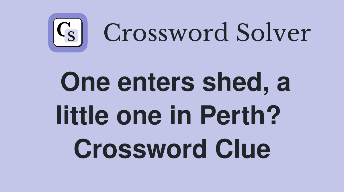 One enters shed, a little one in Perth?  Crossword Clue