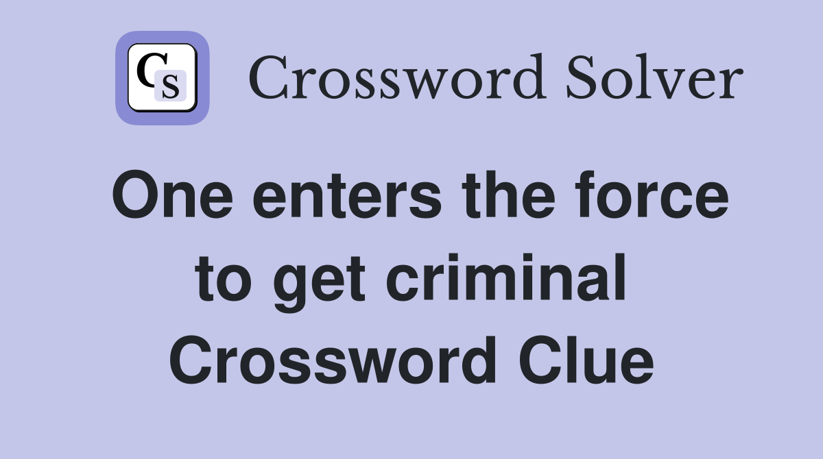 One enters the force to get criminal Crossword Clue