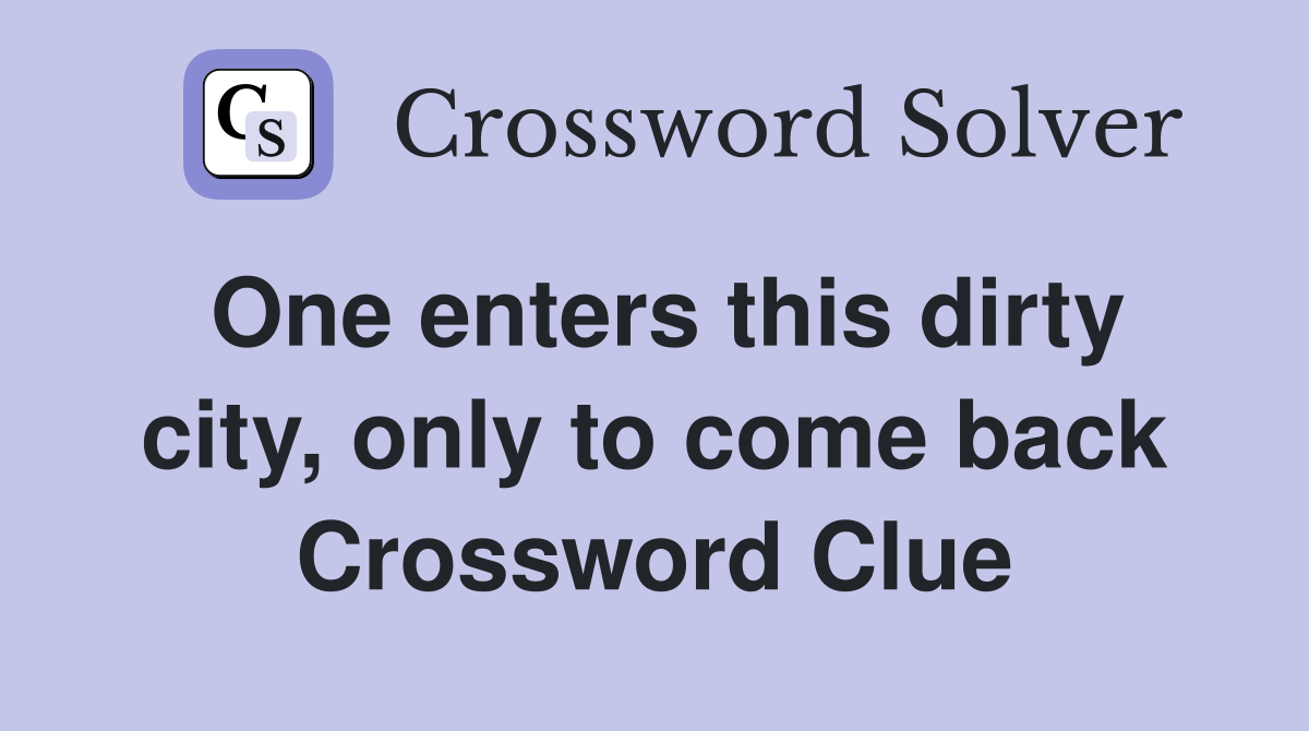 One enters this dirty city, only to come back Crossword Clue