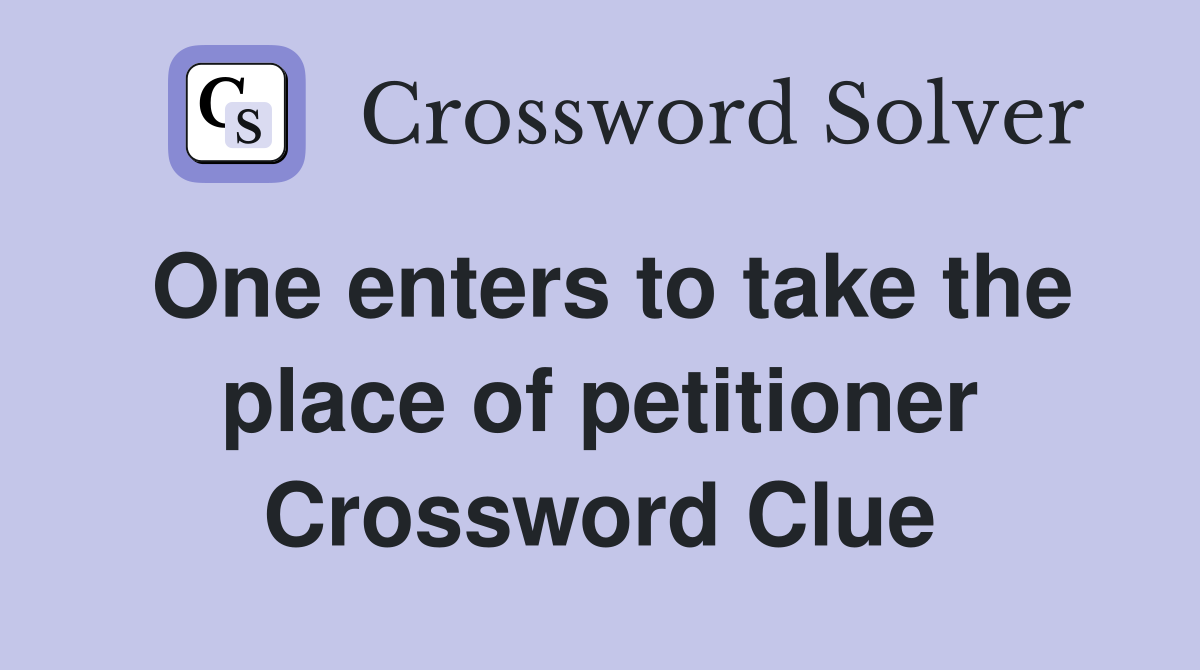 One enters to take the place of petitioner Crossword Clue