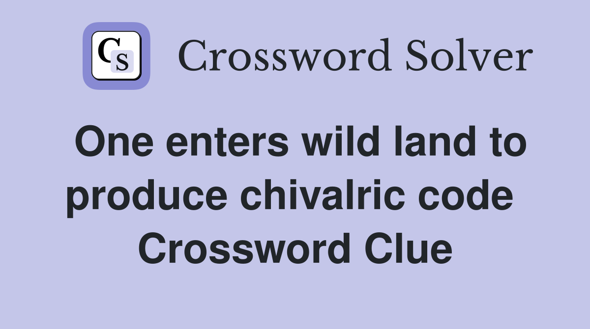 One enters wild land to produce chivalric code  Crossword Clue