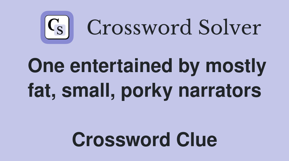 One entertained by mostly fat, small, porky narrators  Crossword Clue