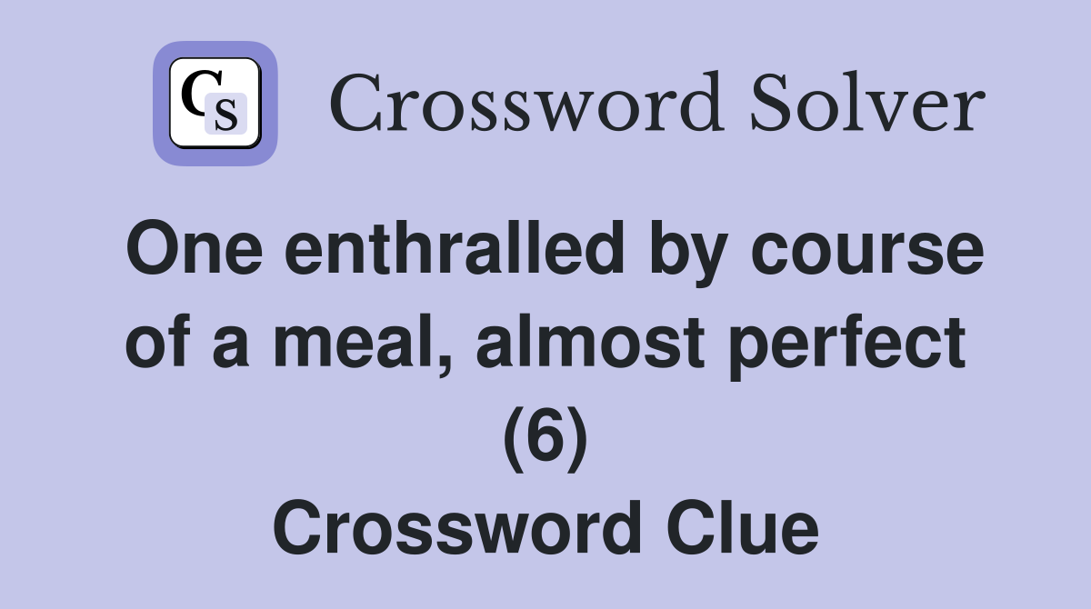 One enthralled by course of a meal, almost perfect (6) Crossword Clue