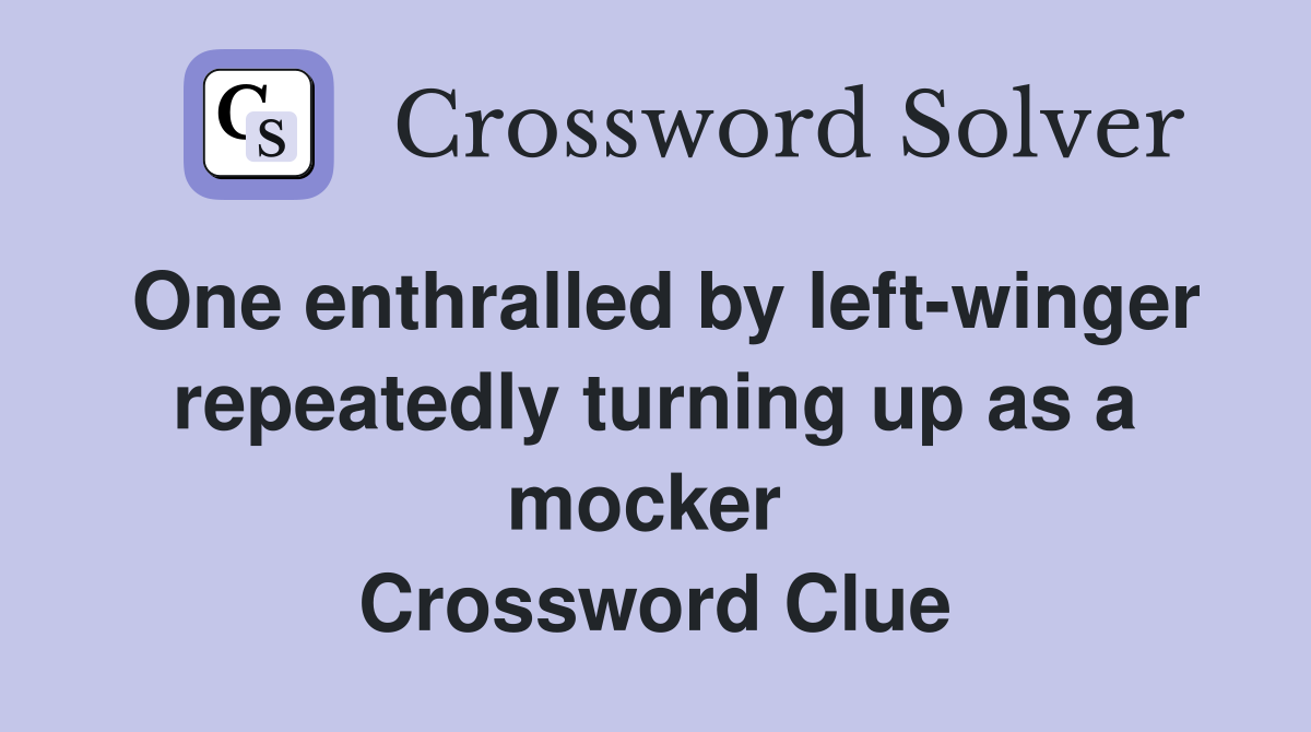 One enthralled by left-winger repeatedly turning up as a mocker  Crossword Clue