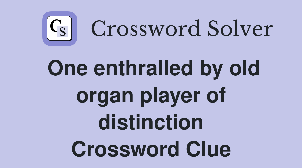 One enthralled by old organ player of distinction Crossword Clue