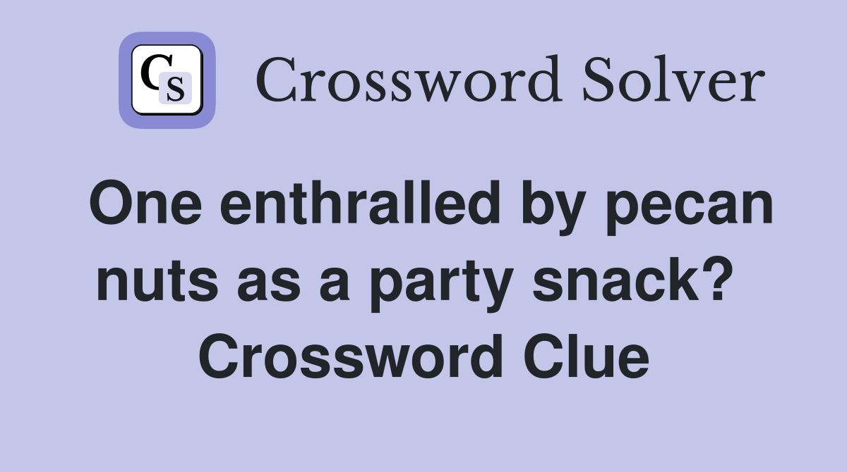 One enthralled by pecan nuts as a party snack?  Crossword Clue