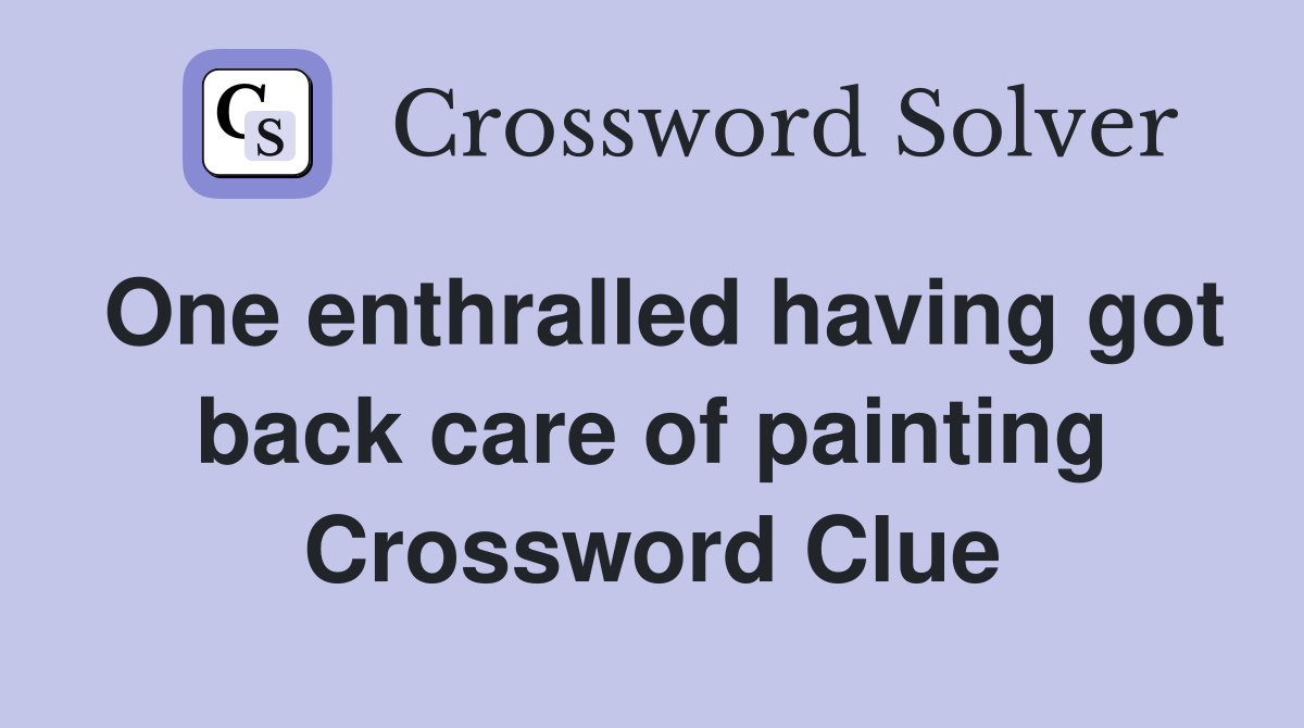 One enthralled having got back care of painting Crossword Clue