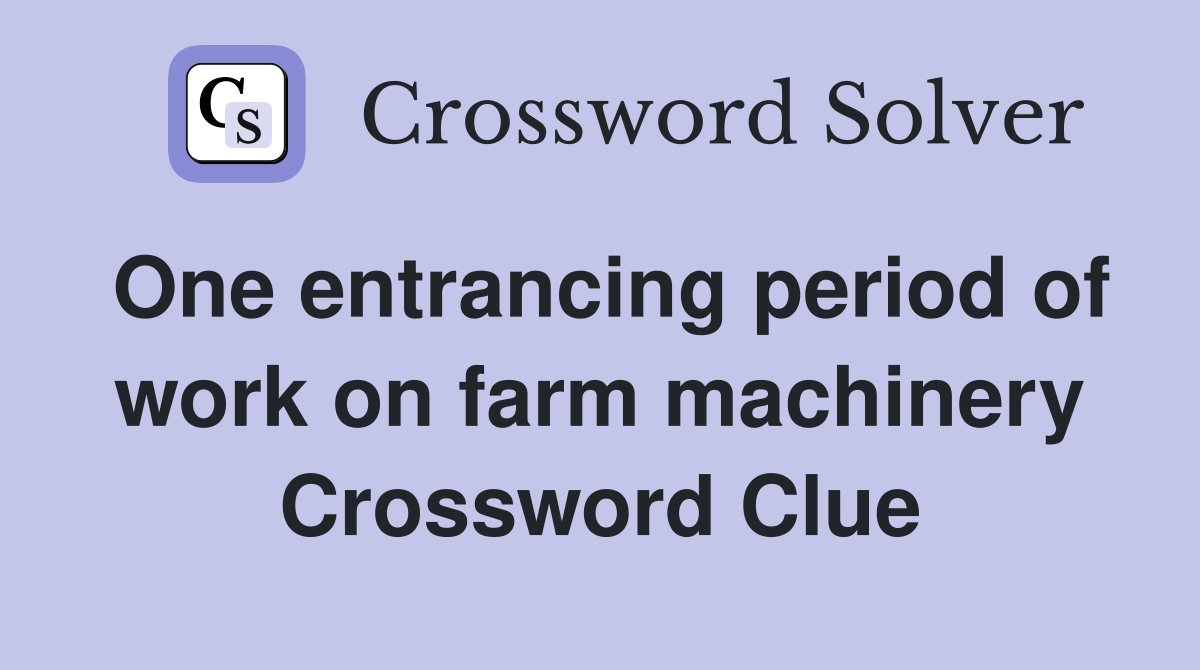 One entrancing period of work on farm machinery Crossword Clue