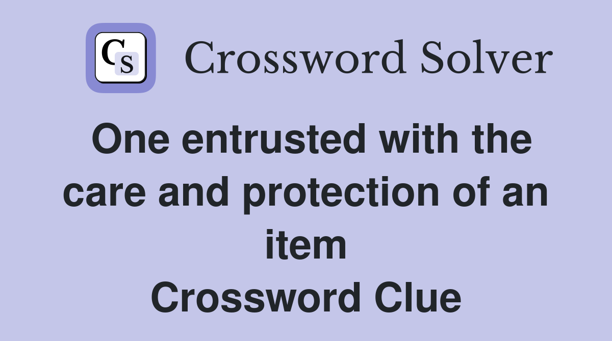 One entrusted with the care and protection of an item Crossword Clue
