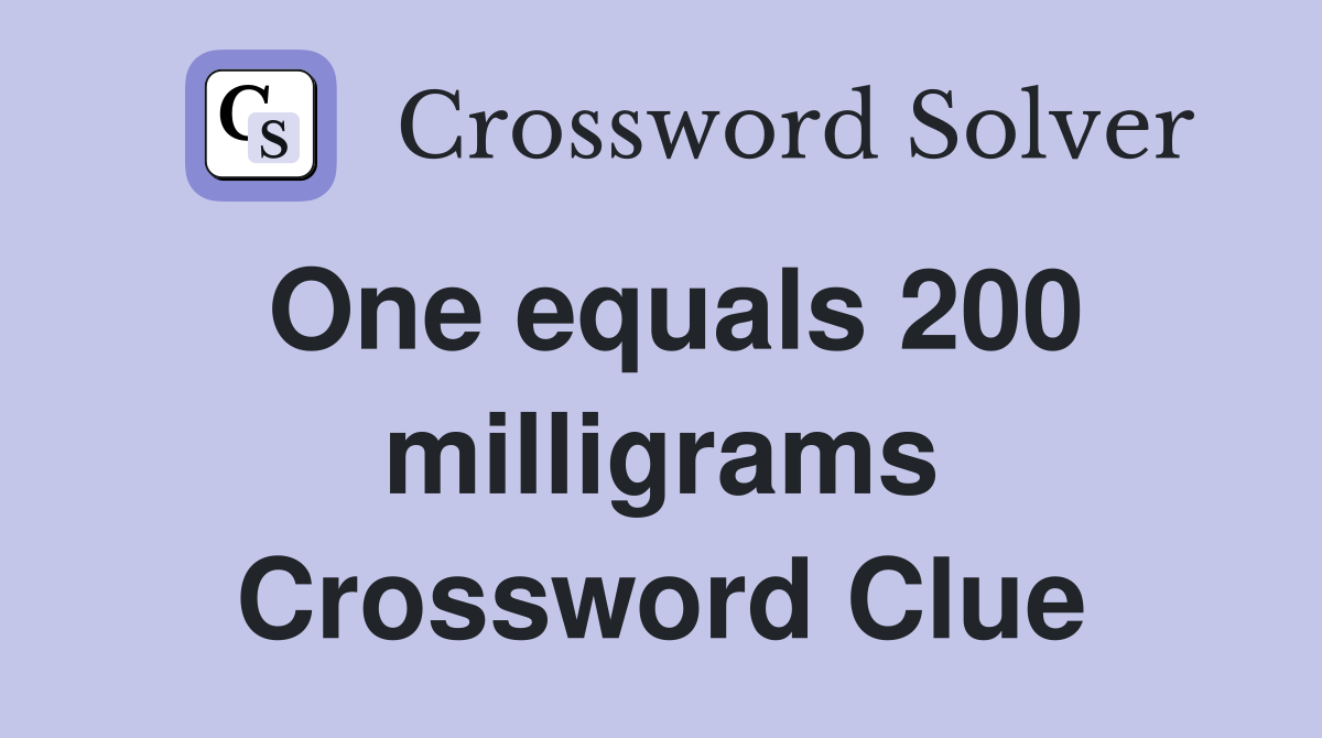 One equals 200 milligrams Crossword Clue