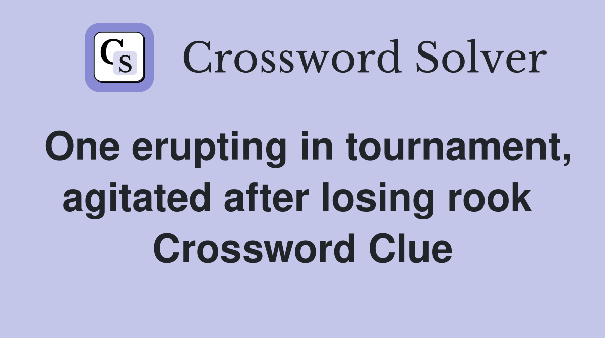 One erupting in tournament, agitated after losing rook  Crossword Clue