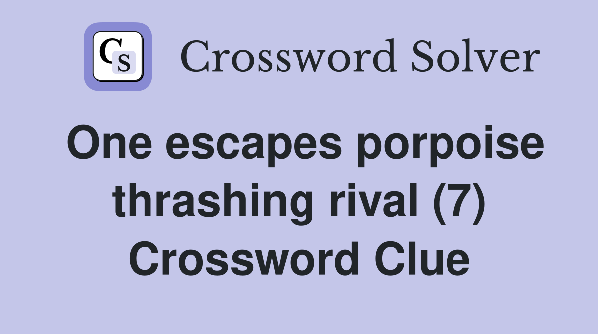 One escapes porpoise thrashing rival (7) Crossword Clue