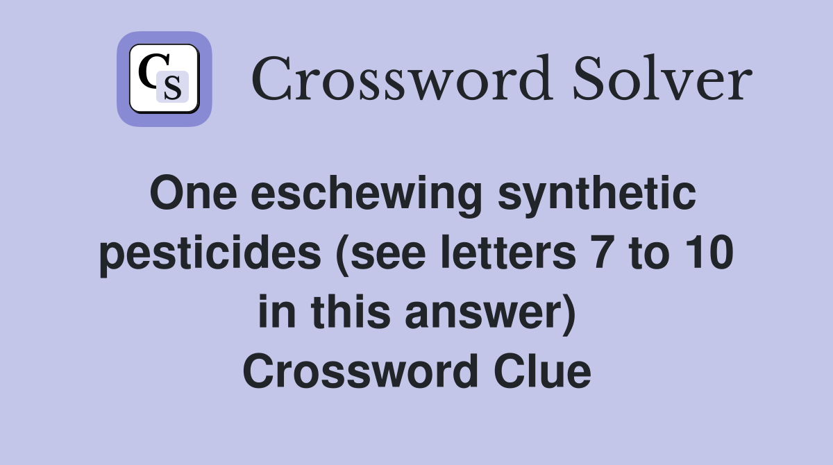 One eschewing synthetic pesticides (see letters 7 to 10 in this answer) Crossword Clue
