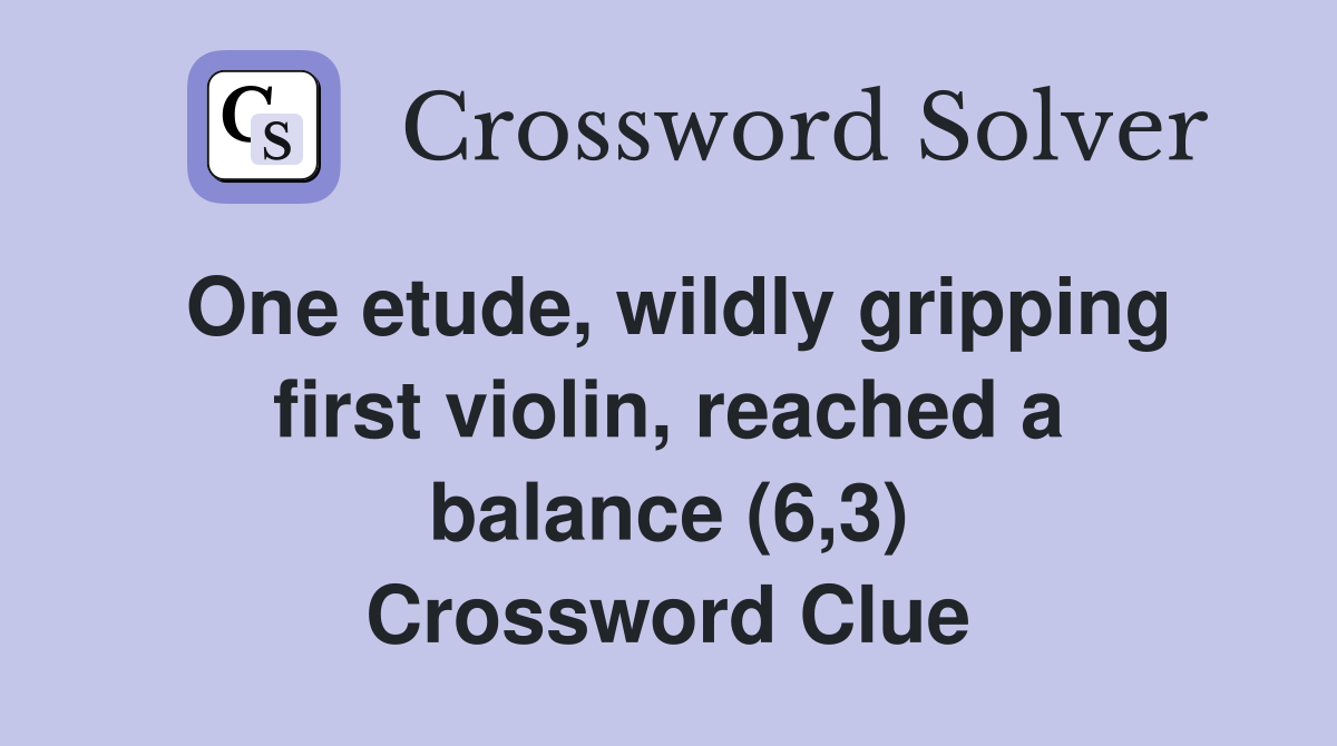 One etude, wildly gripping first violin, reached a balance (6,3) Crossword Clue
