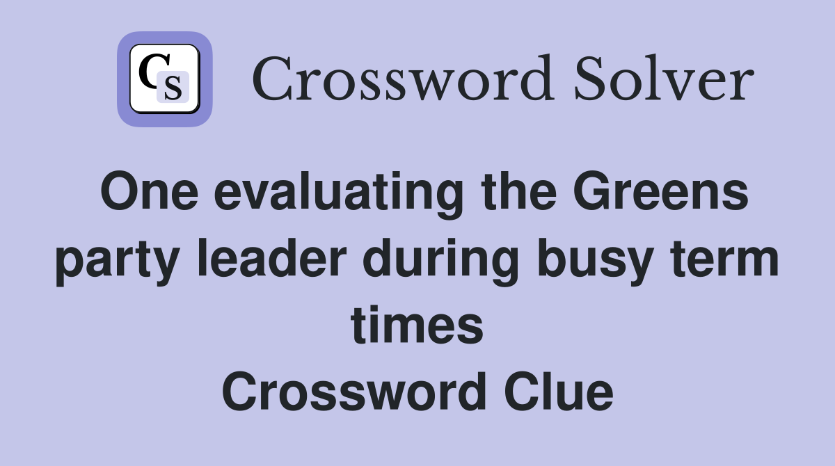 One evaluating the Greens party leader during busy term times Crossword Clue