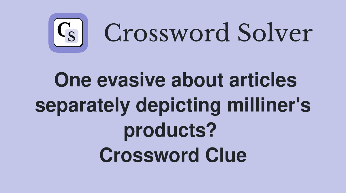One evasive about articles separately depicting milliner's products?  Crossword Clue