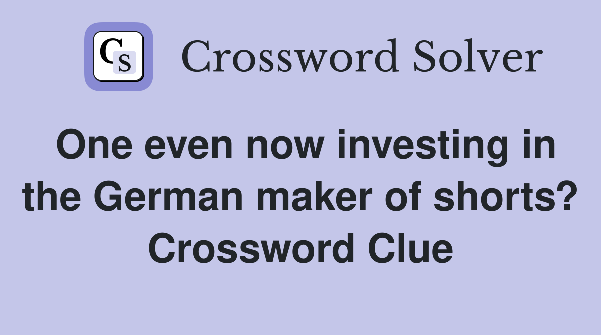One even now investing in the German maker of shorts? Crossword Clue