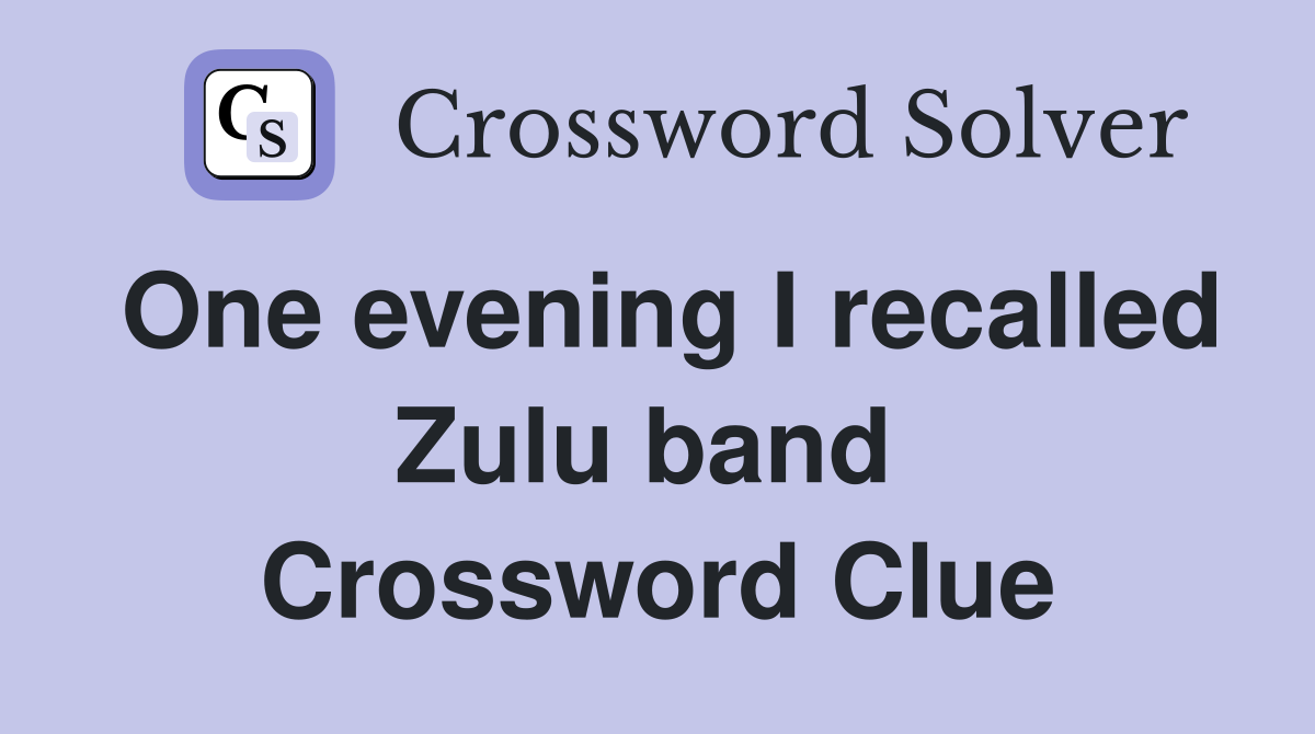 One evening I recalled Zulu band  Crossword Clue