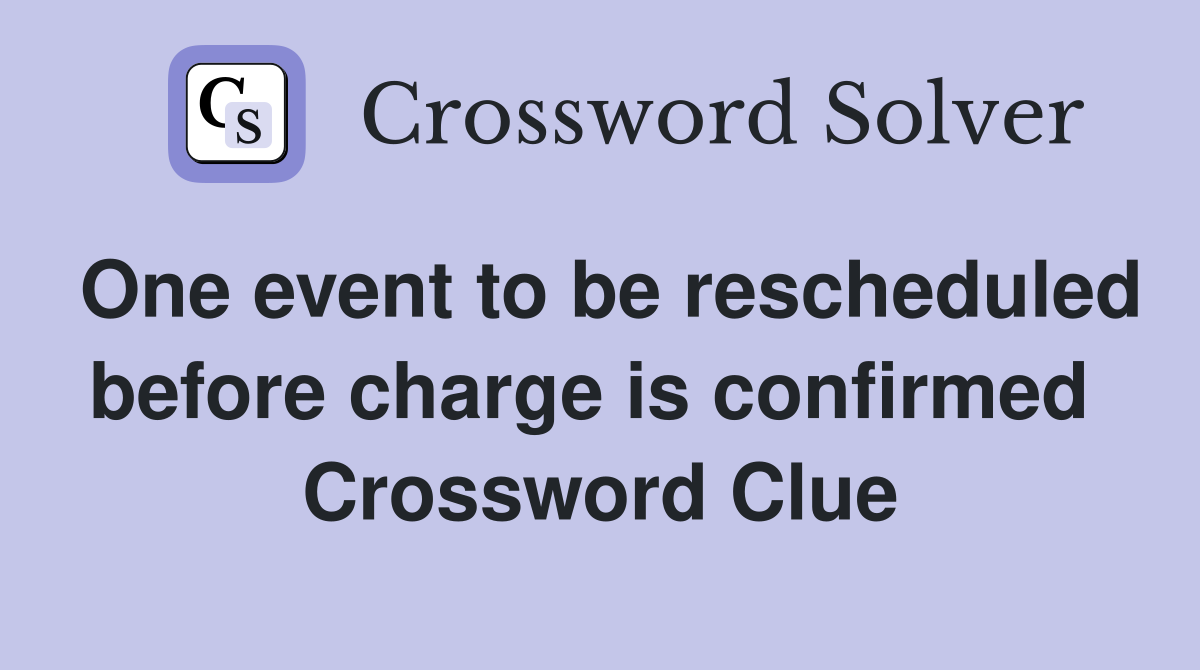 One event to be rescheduled before charge is confirmed  Crossword Clue