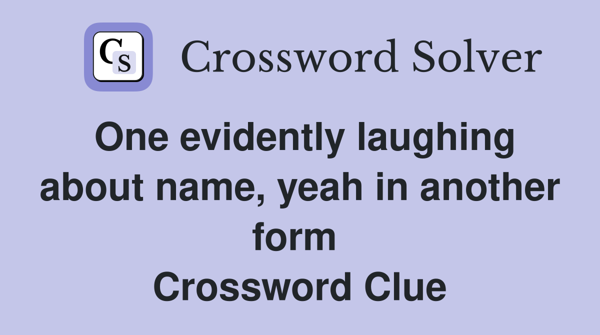 One evidently laughing about name, yeah in another form  Crossword Clue