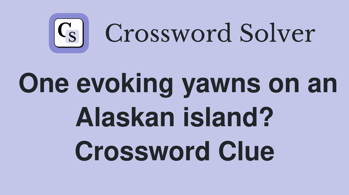One evoking yawns on an Alaskan island? Crossword Clue