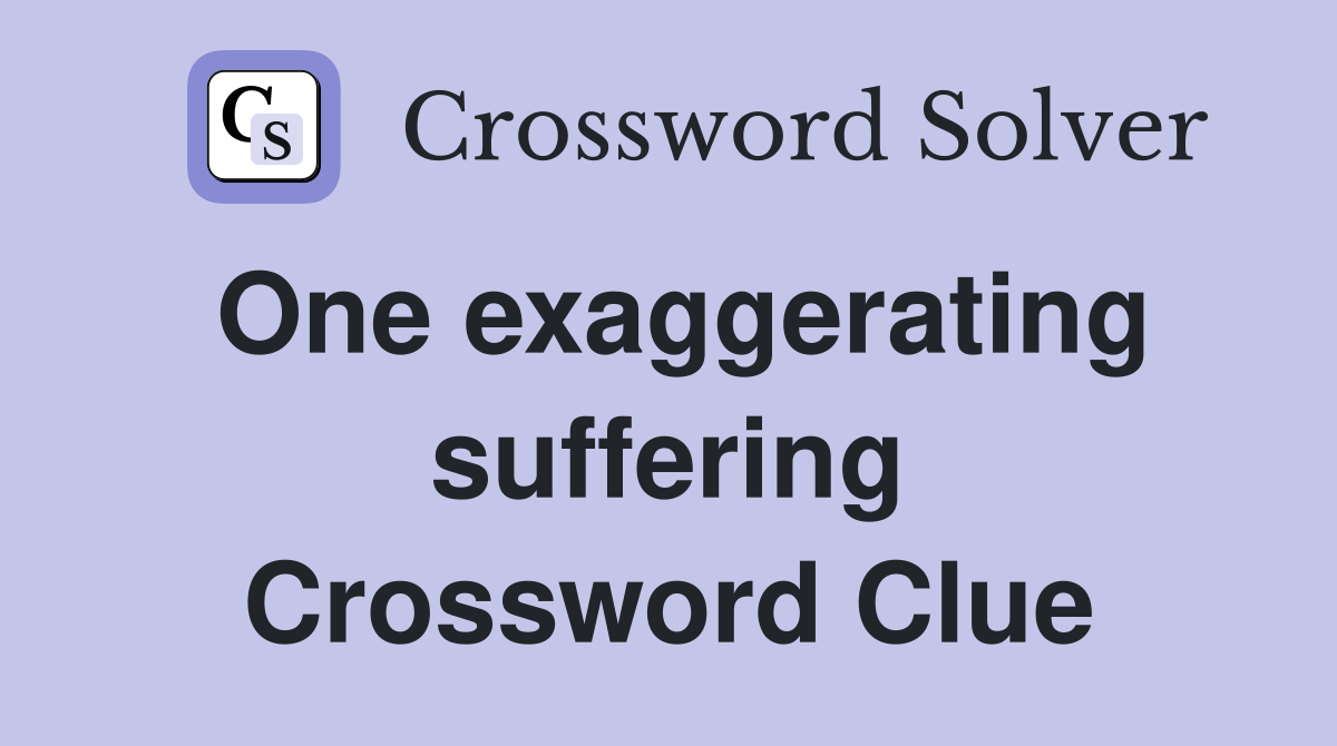 One exaggerating suffering Crossword Clue