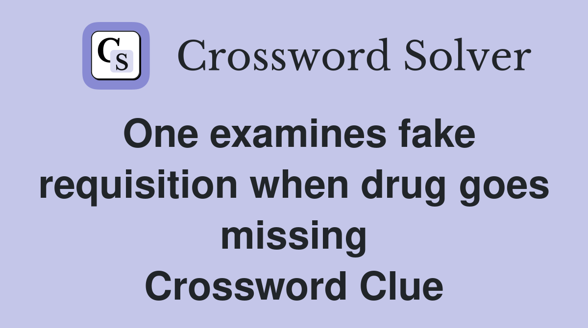 One examines fake requisition when drug goes missing Crossword Clue