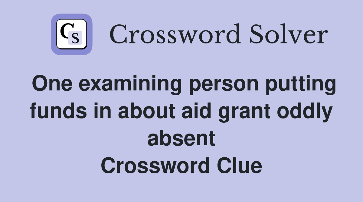 One examining person putting funds in about aid grant oddly absent Crossword Clue