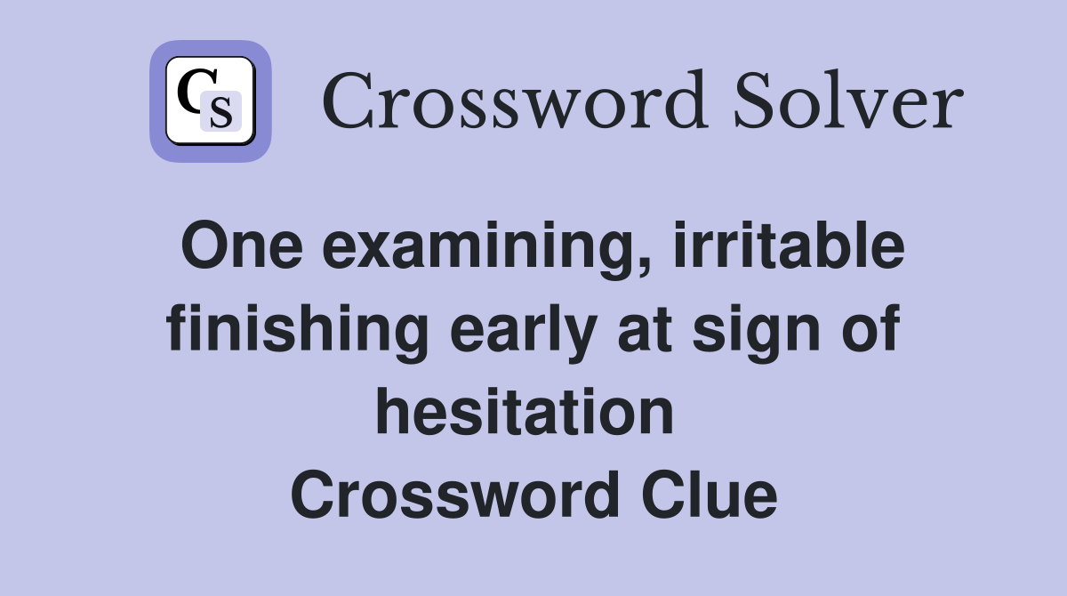 One examining, irritable finishing early at sign of hesitation  Crossword Clue