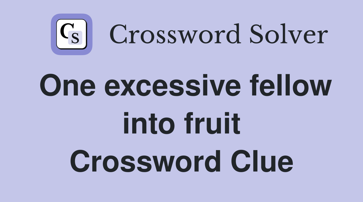 One excessive fellow into fruit Crossword Clue