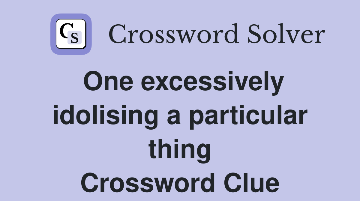 One excessively idolising a particular thing Crossword Clue